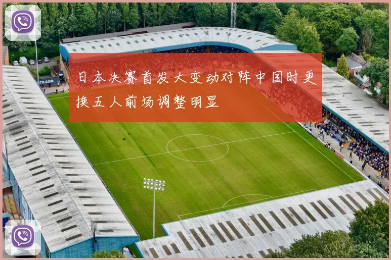 日本决赛首发大变动对阵中国时更换五人前场调整明显