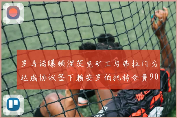 罗马诺曝顿涅茨克矿工与弗拉门戈达成协议签下赖安罗伯托转会费900万欧元