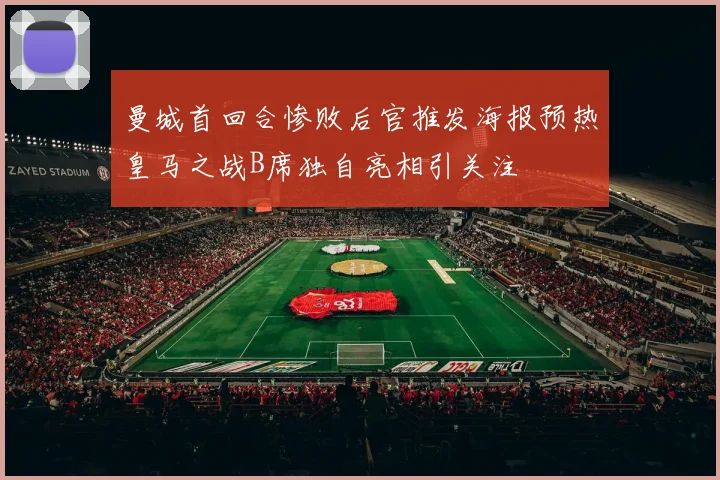曼城首回合惨败后官推发海报预热皇马之战B席独自亮相引关注