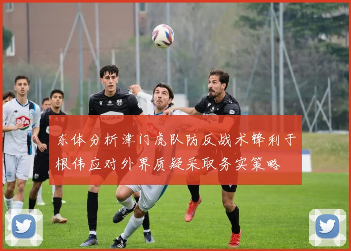 东体分析津门虎队防反战术锋利于根伟应对外界质疑采取务实策略