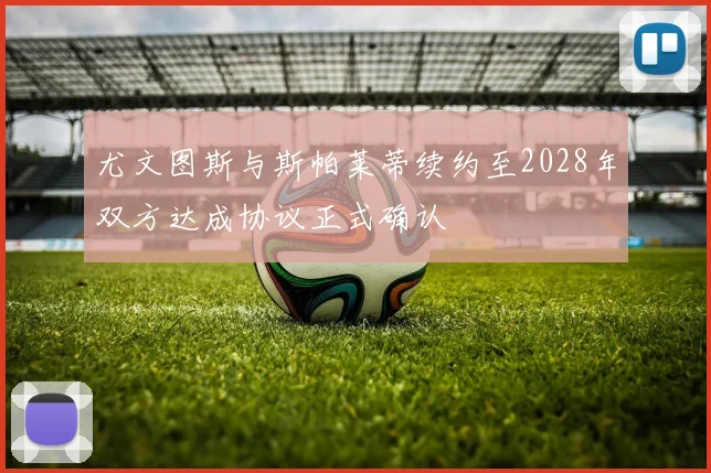 尤文图斯与斯帕莱蒂续约至2028年双方达成协议正式确认