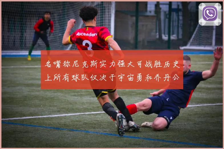 名嘴称尼克斯实力强大可战胜历史上所有球队仅次于宇宙勇和乔丹公牛