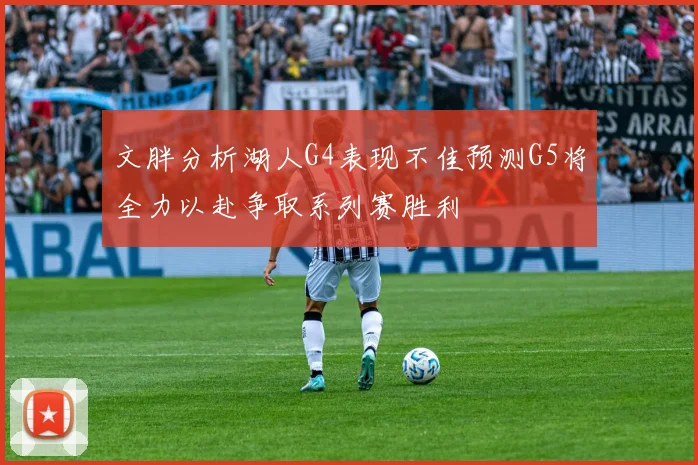 文胖分析湖人G4表现不佳预测G5将全力以赴争取系列赛胜利