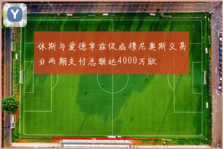 休斯与爱德华兹促成穆尼奥斯交易分两期支付总额达4000万欧