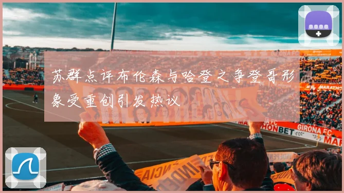 苏群点评布伦森与哈登之争登哥形象受重创引发热议
