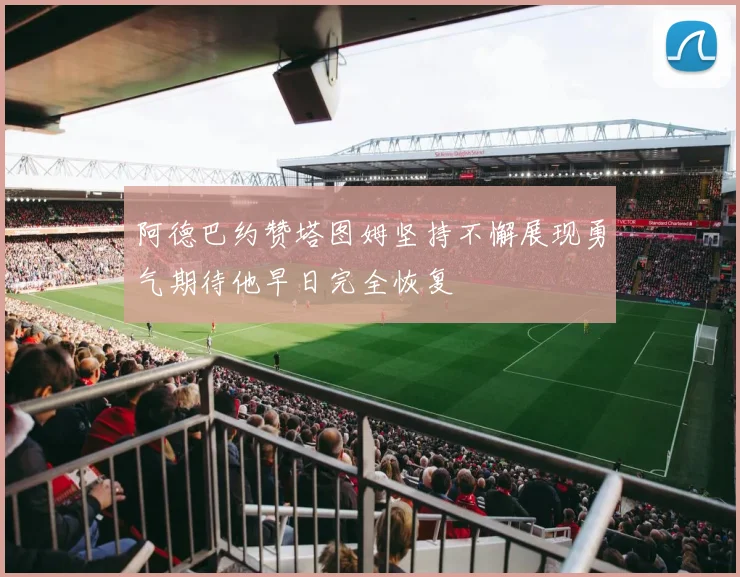阿德巴约赞塔图姆坚持不懈展现勇气期待他早日完全恢复