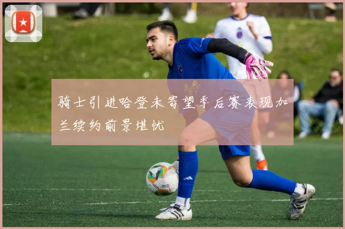 骑士引进哈登未寄望季后赛表现加兰续约前景堪忧