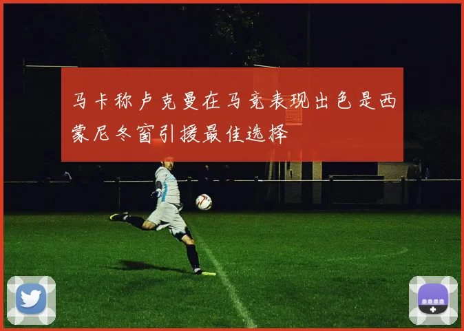 马卡称卢克曼在马竞表现出色是西蒙尼冬窗引援最佳选择
