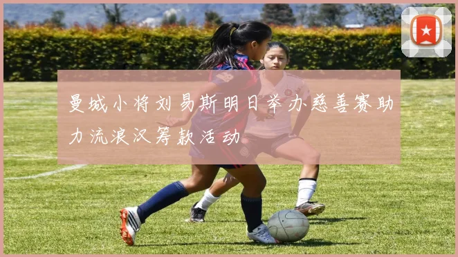 曼城小将刘易斯明日举办慈善赛助力流浪汉筹款活动